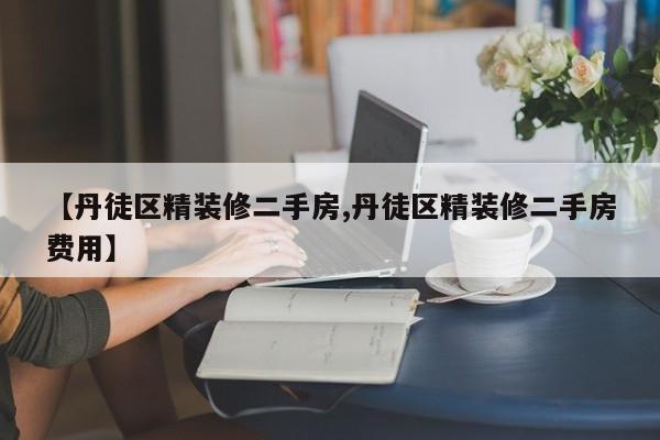 【丹徒区精装修二手房,丹徒区精装修二手房费用】