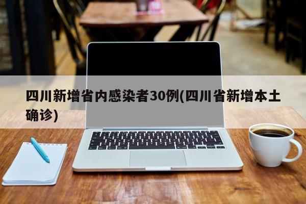 四川新增省内感染者30例(四川省新增本土确诊)