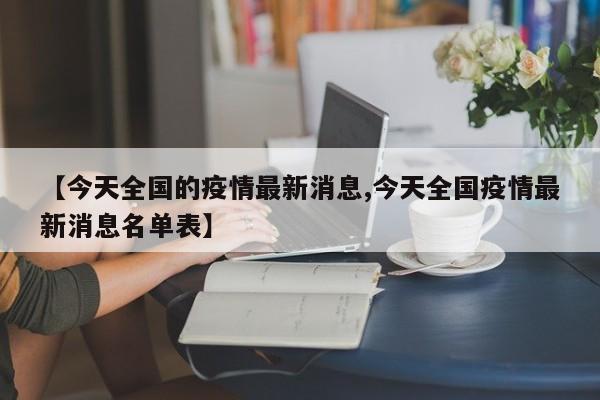 【今天全国的疫情最新消息,今天全国疫情最新消息名单表】