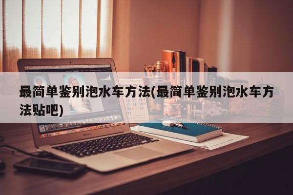 最简单鉴别泡水车方法(最简单鉴别泡水车方法贴吧)
