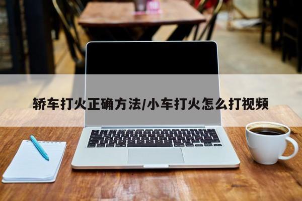 轿车打火正确方法/小车打火怎么打视频