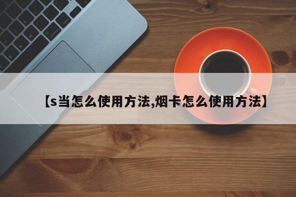 【s当怎么使用方法,烟卡怎么使用方法】