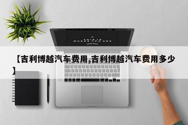 【吉利博越汽车费用,吉利博越汽车费用多少】