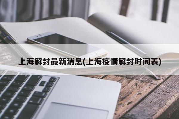 上海解封最新消息(上海疫情解封时间表)