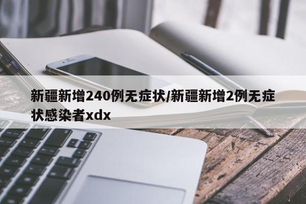 新疆新增240例无症状/新疆新增2例无症状感染者xdx