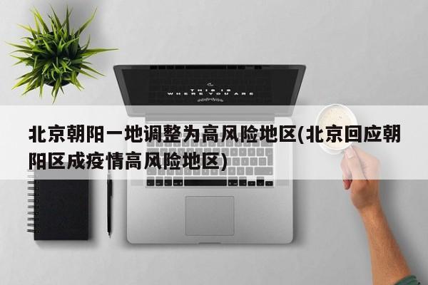 北京朝阳一地调整为高风险地区(北京回应朝阳区成疫情高风险地区)
