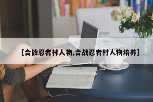 【合战忍者村人物,合战忍者村人物培养】