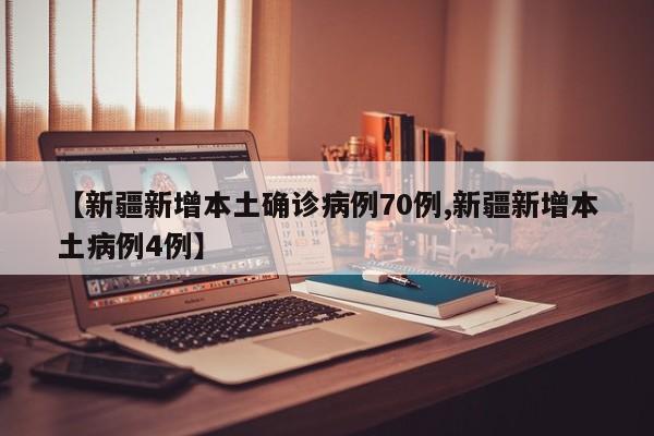 【新疆新增本土确诊病例70例,新疆新增本土病例4例】