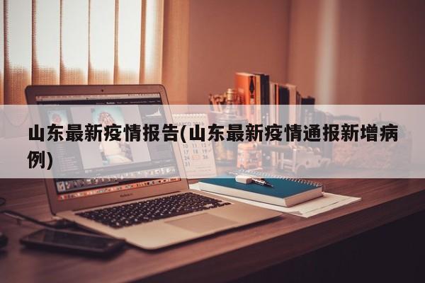山东最新疫情报告(山东最新疫情通报新增病例)