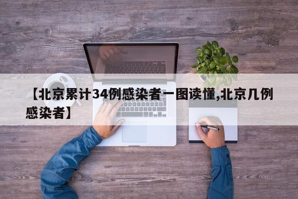【北京累计34例感染者一图读懂,北京几例感染者】