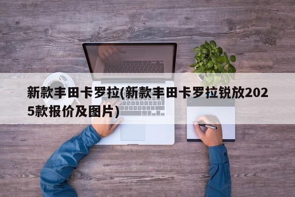 新款丰田卡罗拉(新款丰田卡罗拉锐放2025款报价及图片)