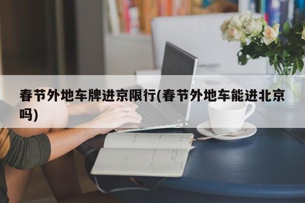春节外地车牌进京限行(春节外地车能进北京吗)