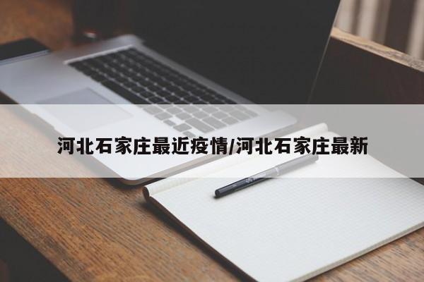 河北石家庄最近疫情/河北石家庄最新