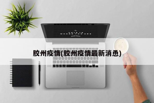 胶州疫情(胶州疫情最新消恿)