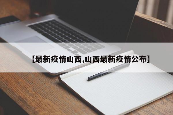 【最新疫情山西,山西最新疫情公布】