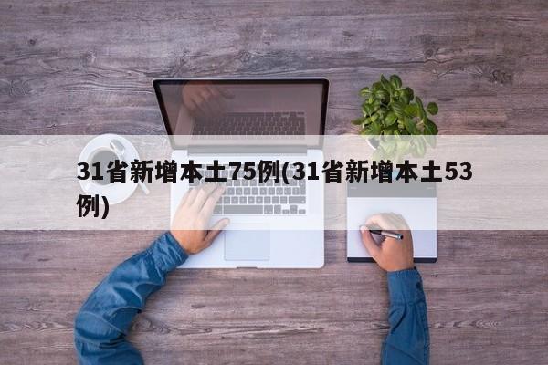 31省新增本土75例(31省新增本土53例)