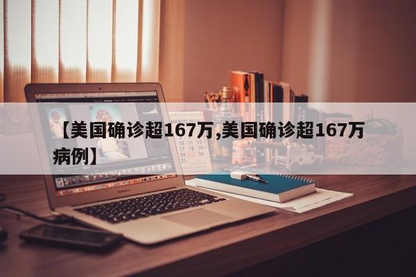 【美国确诊超167万,美国确诊超167万病例】