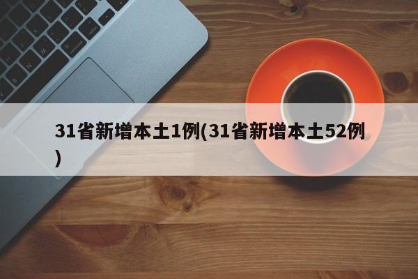 31省新增本土1例(31省新增本土52例)