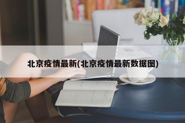 北京疫情最新(北京疫情最新数据图)