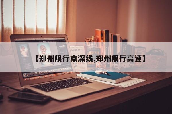 【郑州限行京深线,郑州限行高速】