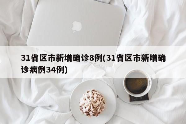 31省区市新增确诊8例(31省区市新增确诊病例34例)