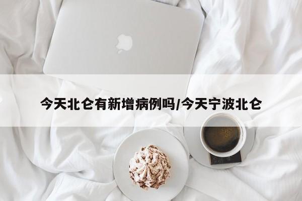 今天北仑有新增病例吗/今天宁波北仑
