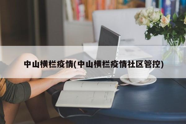 中山横栏疫情(中山横栏疫情社区管控)