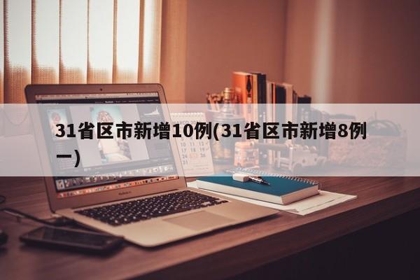 31省区市新增10例(31省区市新增8例一)