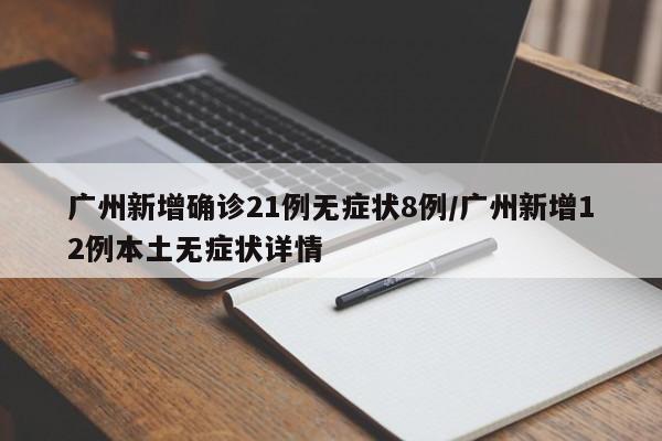广州新增确诊21例无症状8例/广州新增12例本土无症状详情