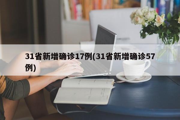 31省新增确诊17例(31省新增确诊57例)