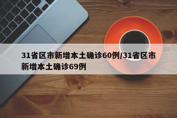 31省区市新增本土确诊60例/31省区市新增本土确诊69例