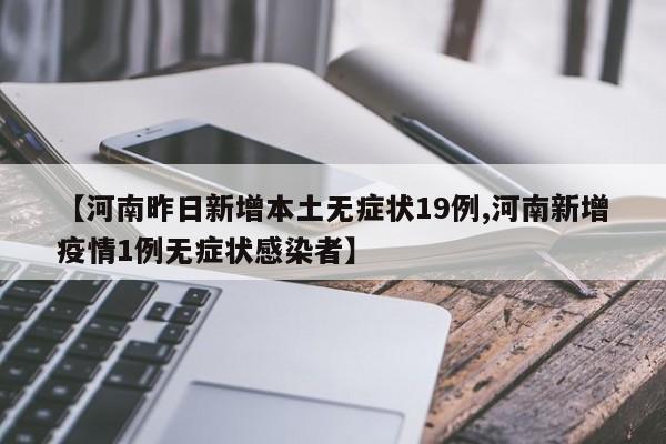 【河南昨日新增本土无症状19例,河南新增疫情1例无症状感染者】
