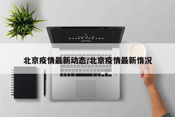 北京疫情最新动态/北京疫情最新惰况