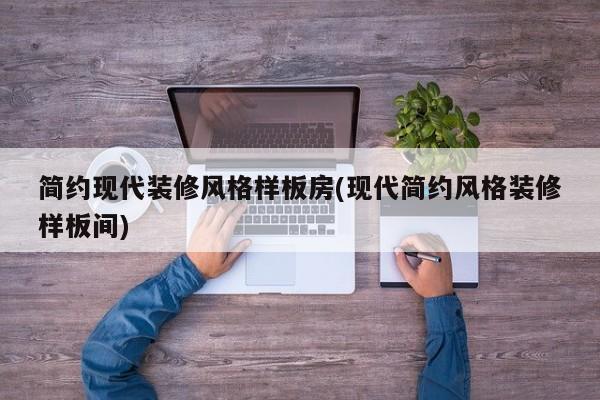 简约现代装修风格样板房(现代简约风格装修样板间)