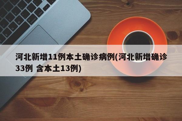 河北新增11例本土确诊病例(河北新增确诊33例 含本土13例)