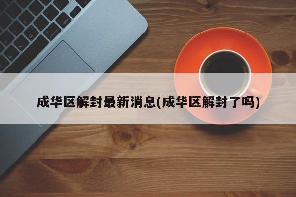 成华区解封最新消息(成华区解封了吗)