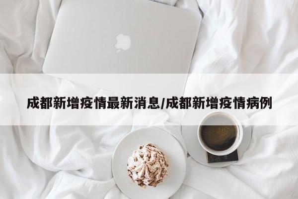 成都新增疫情最新消息/成都新增疫情病例
