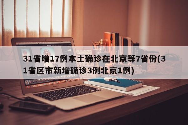 31省增17例本土确诊在北京等7省份(31省区市新增确诊3例北京1例)