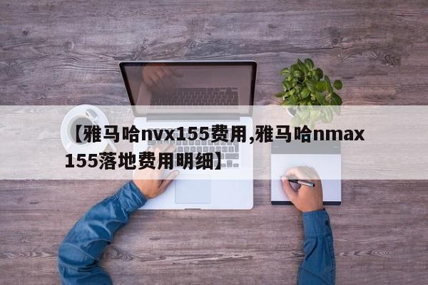 【雅马哈nvx155费用,雅马哈nmax155落地费用明细】