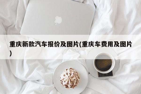 重庆新款汽车报价及图片(重庆车费用及图片)