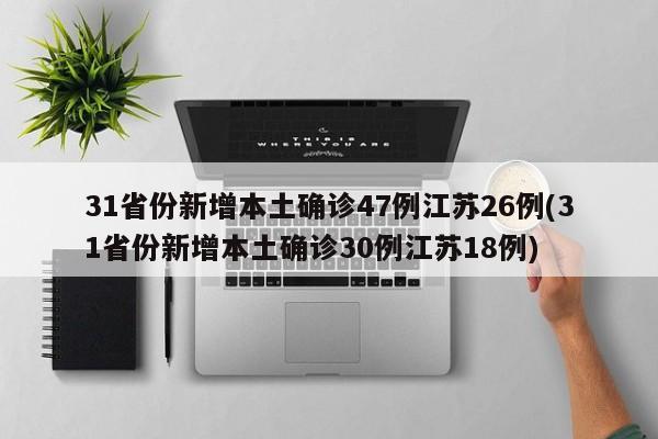 31省份新增本土确诊47例江苏26例(31省份新增本土确诊30例江苏18例)