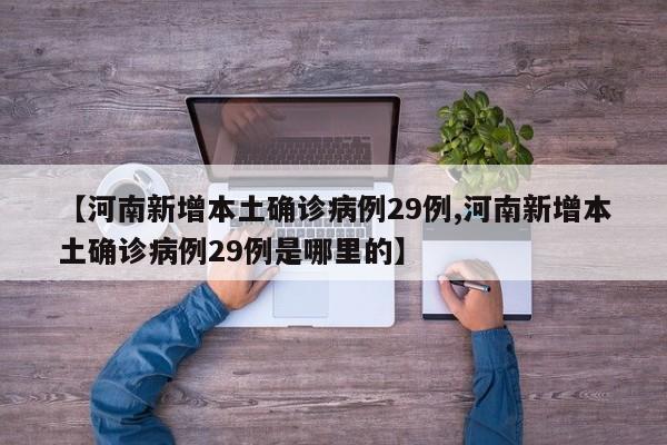 【河南新增本土确诊病例29例,河南新增本土确诊病例29例是哪里的】
