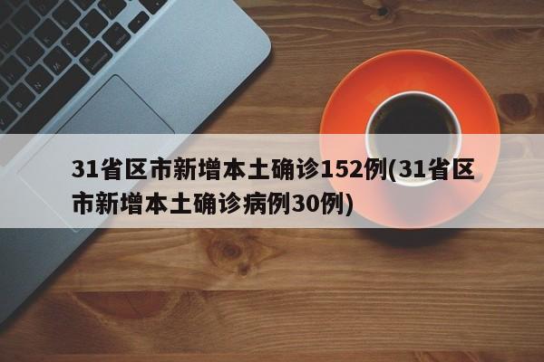 31省区市新增本土确诊152例(31省区市新增本土确诊病例30例)
