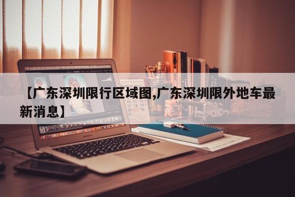 【广东深圳限行区域图,广东深圳限外地车最新消息】