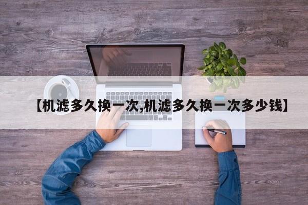 【机滤多久换一次,机滤多久换一次多少钱】