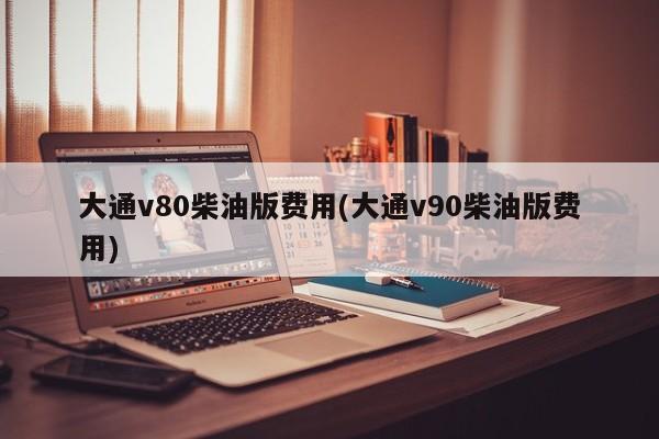 大通v80柴油版费用(大通v90柴油版费用)