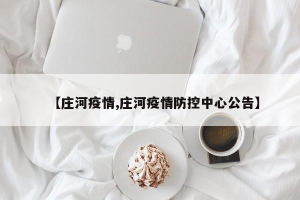 【庄河疫情,庄河疫情防控中心公告】