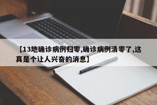 【13地确诊病例归零,确诊病例清零了,这真是个让人兴奋的消息】