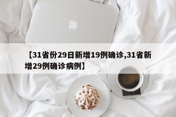 【31省份29日新增19例确诊,31省新增29例确诊病例】