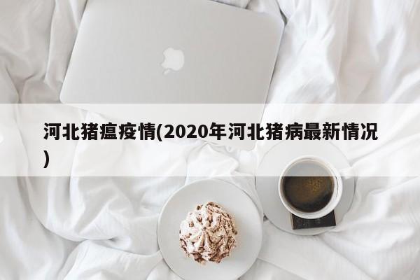 河北猪瘟疫情(2020年河北猪病最新情况)